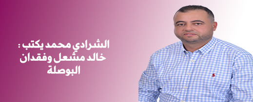 الشرادي محمد يكتب : خالد مشعل وفقدان البوصلة الشرادي محمد يكتب : خالد مشعل وفقدان البوصلة